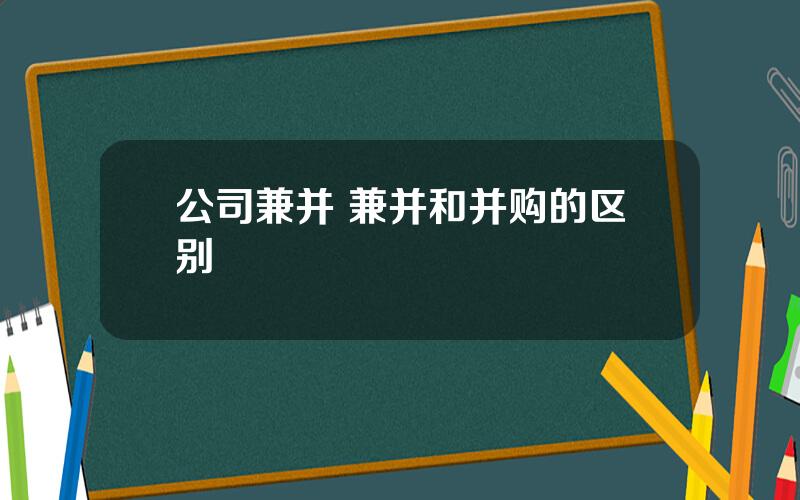 公司兼并 兼并和并购的区别